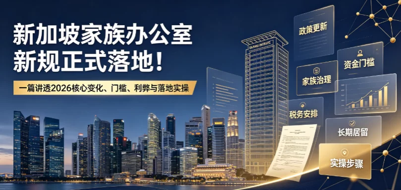 新加坡家族办公室新规正式落地！一篇讲透2026核心变化、门槛、利弊与落地实操