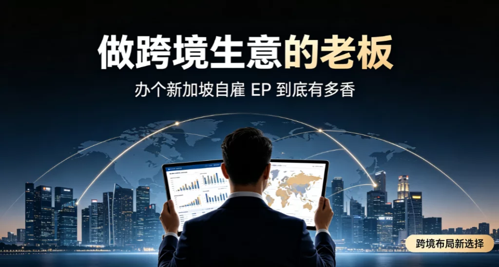 做跨境生意的老板,办个新加坡自雇 EP 到底有多香 做跨境生意的老板,办个新加坡自雇 EP 到底有多香